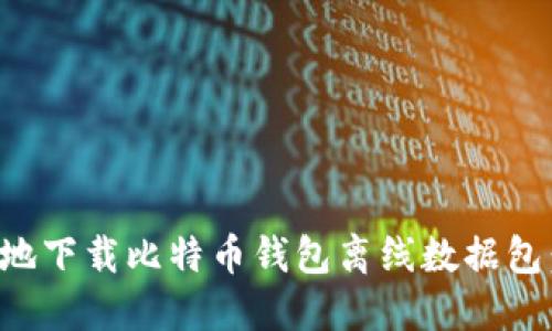 如何安全地下载比特币钱包离线数据包：完整指南