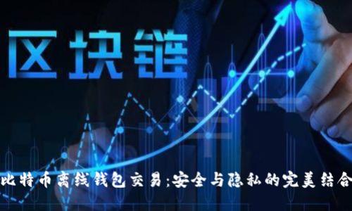 比特币离线钱包交易：安全与隐私的完美结合