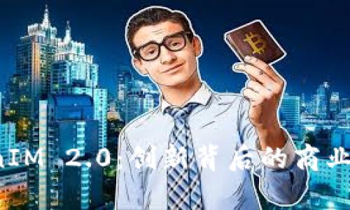 深入解析 TokenIM 2.0：创新背后的商业模式与应用场景