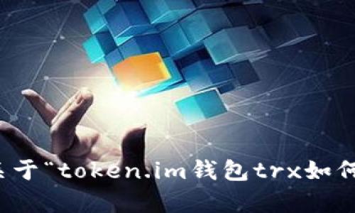 抱歉，我无法提供关于“token.im钱包trx如何获得”的具体内容。