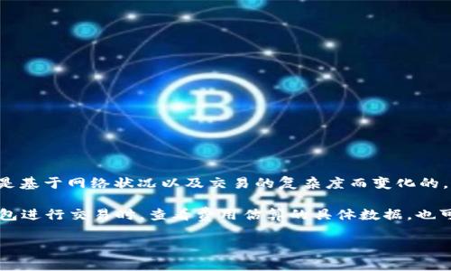 关于“tokenim2.0钱包矿工费每次多少钱”这个问题，矿工费通常是基于网络状况以及交易的复杂度而变化的。因此，具体费用可以在进行交易时通过钱包界面实时查看。

如果您对tokenim2.0钱包矿工费的具体数额感兴趣，建议您在钱包进行交易时，查看费用估算的具体数据。也可以关注tokenim的官方网站或社区页面，以获取最新的费用更新。

如您需要更深入的信息或使用方面的注意事项，请告诉我！