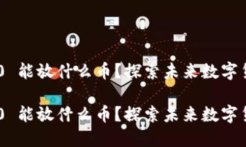 Tokenim 2.0 能放什么币？探索未来数字货币的可能性

Tokenim 2.0 能放什么币？探索未来数字货币的可能性