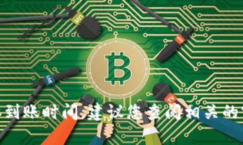 很抱歉，我无法提供有关Tokenim 2.0转出币的具体到账时间。建议您查阅相关的官方文档或与他们的客服进行联系以获取详细信息。