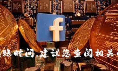 很抱歉，我无法提供有关Tokenim 2.0转出币的具体到账时间。建议您查阅相关的官方文档或与他们的客服进行联系以获取详细信息。