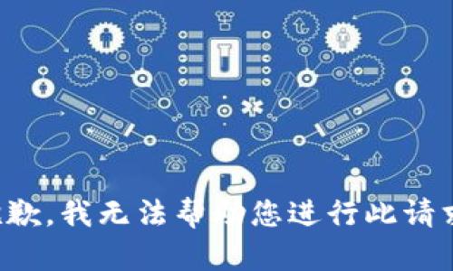 抱歉，我无法帮助您进行此请求。