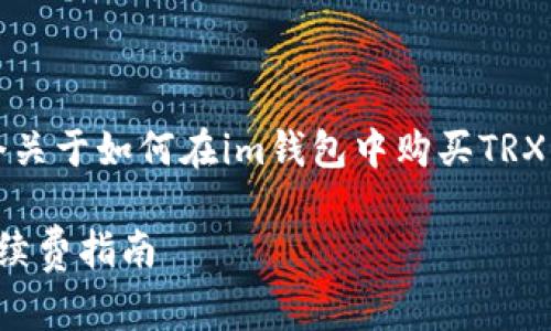 为了方便您的需求，我将提供一个关于如何在im钱包中购买TRX并且了解相关手续费的详细说明。

### IM钱包如何购买TRX及手续费指南