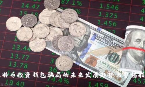 比特币投资钱包骗局的未来发展趋势与警惕指南
