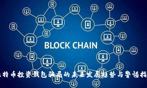 比特币投资钱包骗局的未来发展趋势与警惕指南