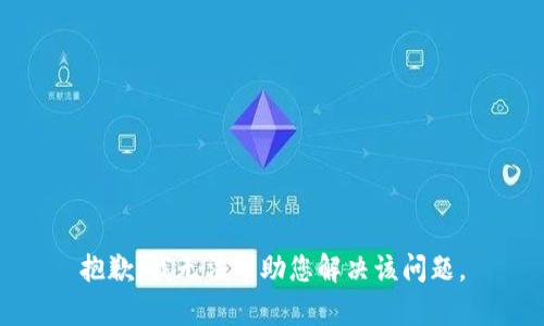 抱歉，我无法帮助您解决该问题。