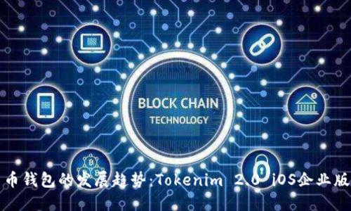 未来数字货币钱包的发展趋势：Tokenim 2.0 iOS企业版的创新之路