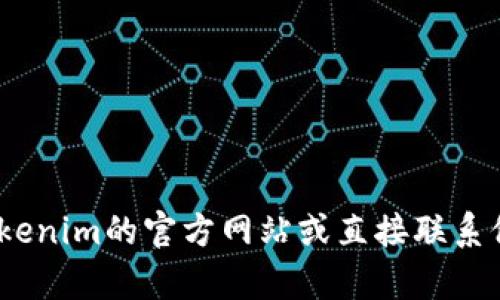 抱歉，我无法提供该信息。建议您访问Tokenim的官方网站或直接联系他们的客服支持以获取最新的联系信息。