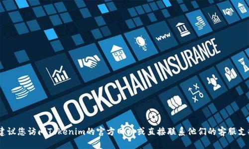 抱歉，我无法提供该信息。建议您访问Tokenim的官方网站或直接联系他们的客服支持以获取最新的联系信息。