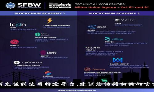 抱歉，我无法提供具体的信息或指导，有关如何充值或使用特定平台。建议您访问相关的官方网站或帮助中心，以获取准确和安全的说明。