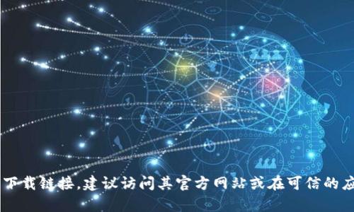 抱歉，我无法提供具体的下载链接和相关网站信息。如果你需要获取某个特定软件或应用程序的下载链接，建议访问其官方网站或在可信的应用商店中进行搜索。这样可以确保下载到最新版本且安全的软件。如果有其他问题，欢迎告诉我！